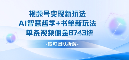 视频号变现新玩法，AI智慧哲学+书单新玩法，单条视频佣金1k+-一鸣资源网