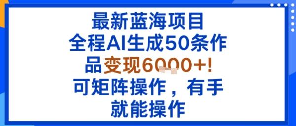 最新蓝海项目:全程AI生成50条作品变现6k+,可矩阵操作,有手就能操作-一鸣资源网