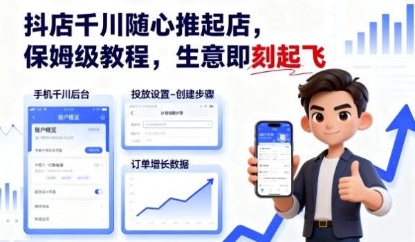 抖店千川随心推起店，保姆级教程，生意即刻起飞-一鸣资源网