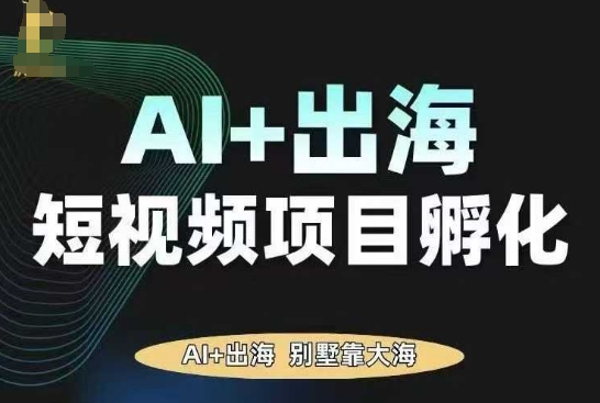AI·TikTok AI+出海短视频项目孵化，陪你从0-1借助AI实现出海变现-一鸣资源网