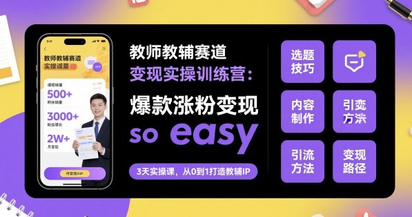 教师教辅赛道变现实操训练营，爆款涨粉变现so easy-一鸣资源网