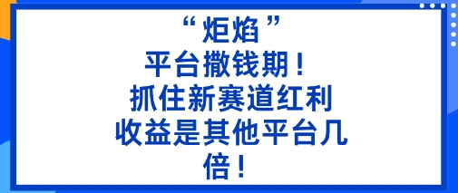“炬焰”：平台撒钱期！抓住新赛道红利，5分钟二创内容，收益是其他平台几倍！-一鸣资源网