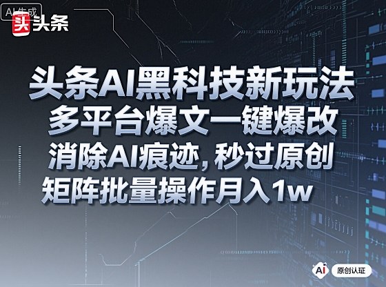头条AI黑科技新玩法，多平台爆文一键爆改，消除AI痕迹，秒过原创，矩阵批量操作月入1w+【揭秘】-一鸣资源网