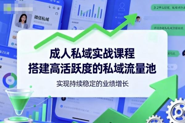 成人私域实战课程，搭建高活跃度的私域流量池，实现持续稳定的业绩增长-一鸣资源网