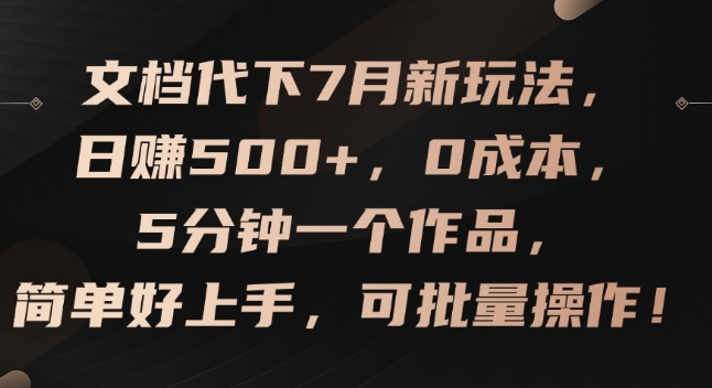 文档代下7月新玩法,日赚500+,0成本,5分钟一个作品,简单好上手,可批量操作【揭秘】 文档代下7月新玩法,日赚500+,0成本,5分钟一个作品,简单好上手,可批量操作【揭秘】
