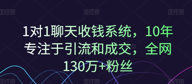 1对1聊天收钱系统,10年专注于引流和成交,全网130万+粉丝 1对1聊天收钱系统,10年专注于引流和成交,全网130万+粉丝