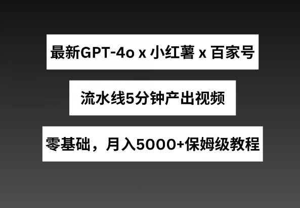 最新GPT4O结合小红书商单+百家号,流水线5分钟产出视频,月入5000+【揭秘】 最新GPT4O结合小红书商单+百家号,流水线5分钟产出视频,月入5000+【揭秘】
