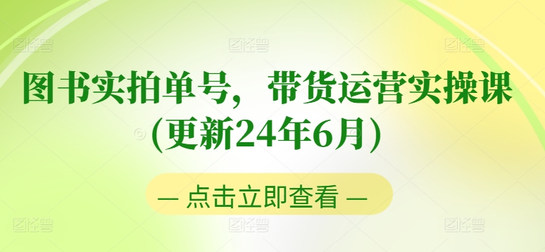 图书实拍单号带货运营实操课(更新24年6月):0粉起号,老号转型,零基础入门+进阶 图书实拍单号带货运营实操课(更新24年6月):0粉起号,老号转型,零基础入门+进阶
