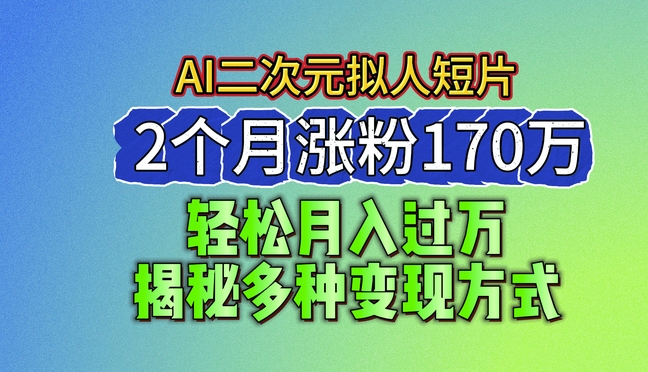 2024最新蓝海AI生成二次元拟人短片,2个月涨粉170万,揭秘多种变现方式【揭秘】 2024最新蓝海AI生成二次元拟人短片,2个月涨粉170万,揭秘多种变现方式【揭秘】