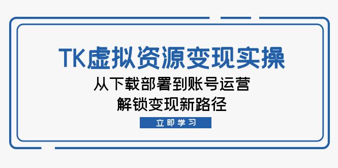 跨境电商TK虚拟资料变现实操:从下载部署到账号运营,解锁变现新路径 跨境电商TK虚拟资料变现实操:从下载部署到账号运营,解锁变现新路径
